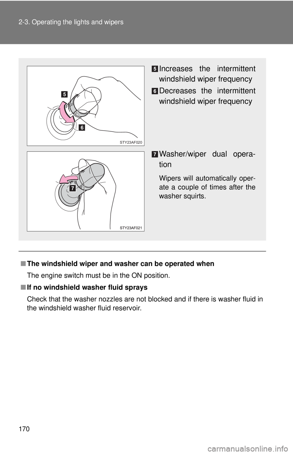 TOYOTA TACOMA 2013  Owners Manual (in English) 170 2-3. Operating the lights and wipers
■The windshield wiper and washer can be operated when
The engine switch must be in the ON position.
■ If no windshield washer fluid sprays
Check that the w