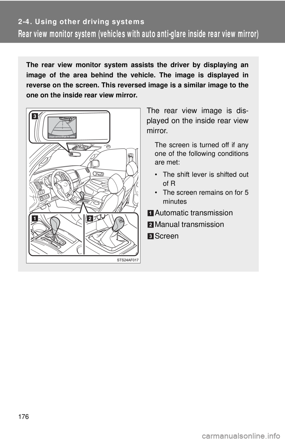 TOYOTA TACOMA 2013  Owners Manual (in English) 176
2-4. Using other driving systems
Rear view monitor system (vehicles with auto anti-glare inside rear view mirror)
The rear view monitor system assists the driver by displaying an
image of the area