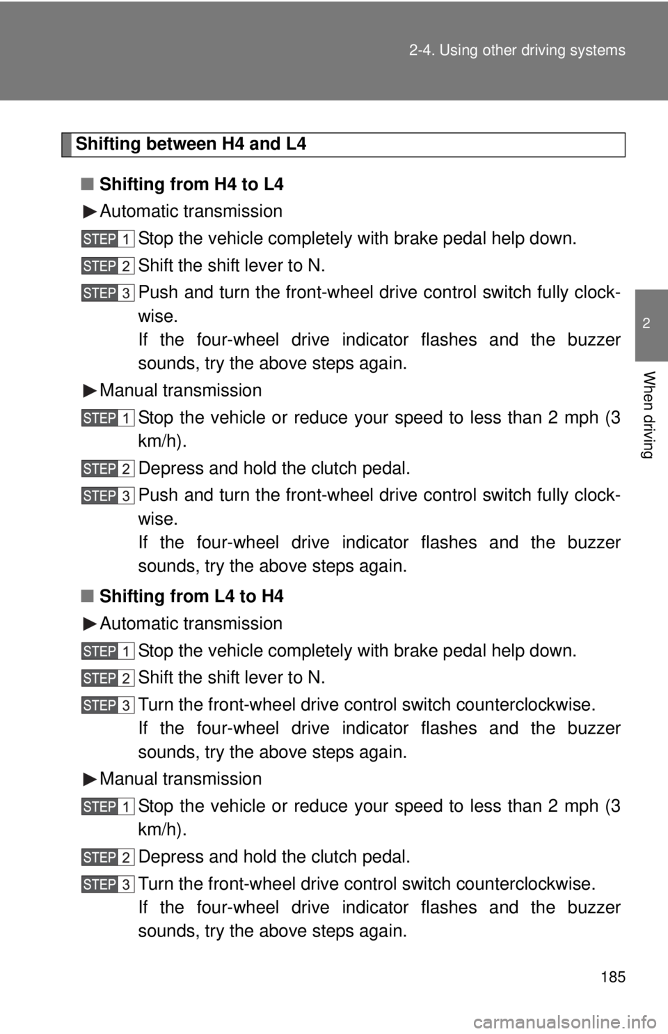 TOYOTA TACOMA 2013  Owners Manual (in English) 185
2-4. Using other 
driving systems
2
When driving
Shifting between H4 and L4
■ Shifting from H4 to L4
Automatic transmission
Stop the vehicle completely with brake pedal help down.
Shift the shif