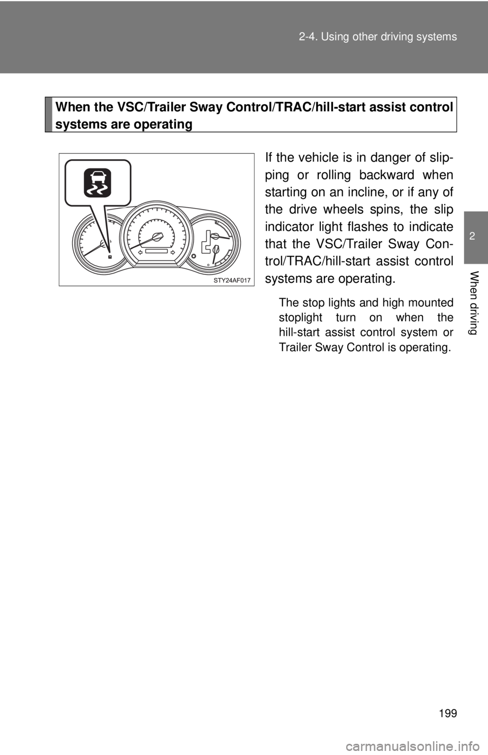 TOYOTA TACOMA 2013  Owners Manual (in English) 199
2-4. Using other 
driving systems
2
When driving
When the VSC/Trailer Sway Control/TRAC/hill-start assist control
systems are operating
If the vehicle is in danger of slip-
ping or rolling backwar
