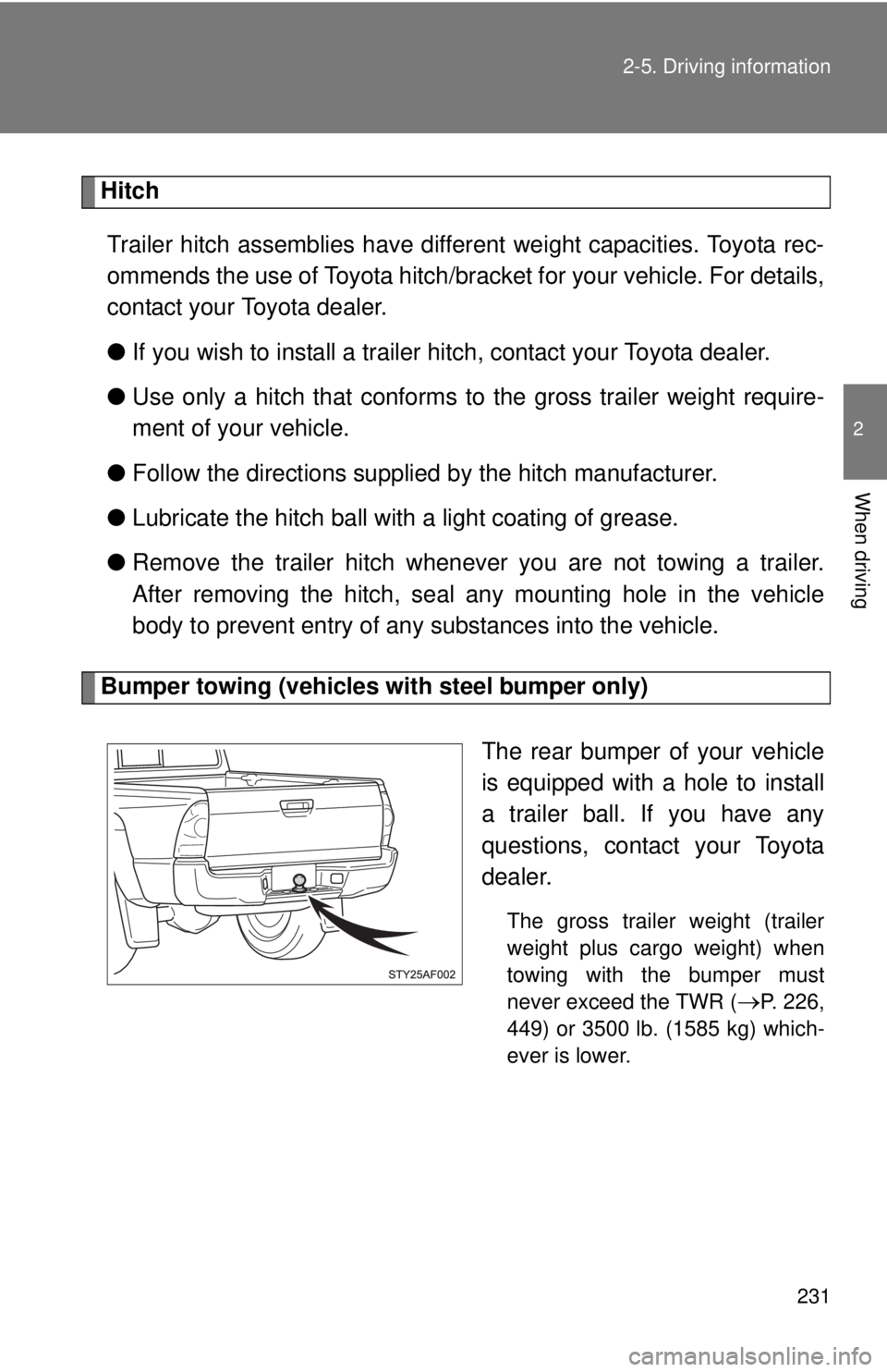 TOYOTA TACOMA 2013  Owners Manual (in English) 231
2-5. Driving information
2
When driving
Hitch
Trailer hitch assemblies have different weight capacities. Toyota rec-
ommends the use of Toyota hitch/brac ket for your vehicle. For details,
contact