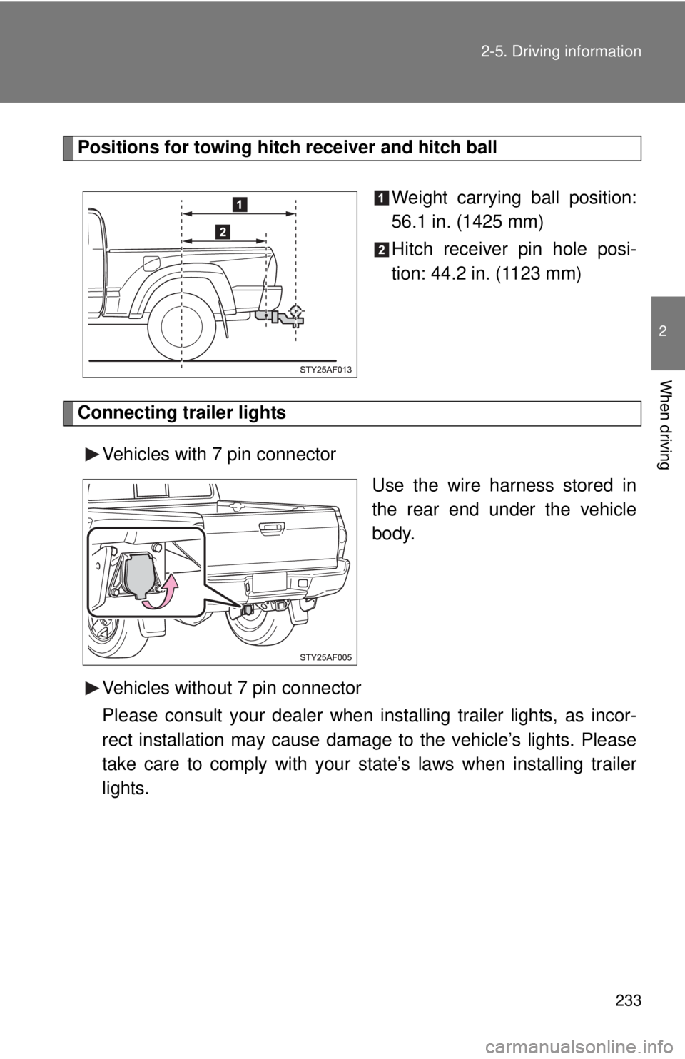 TOYOTA TACOMA 2013  Owners Manual (in English) 233
2-5. Driving information
2
When driving
Positions for towing hitch 
receiver and hitch ball
Weight carrying ball position:
56.1 in. (1425 mm)
Hitch receiver pin hole posi-
tion: 44.2 in. (1123 mm)