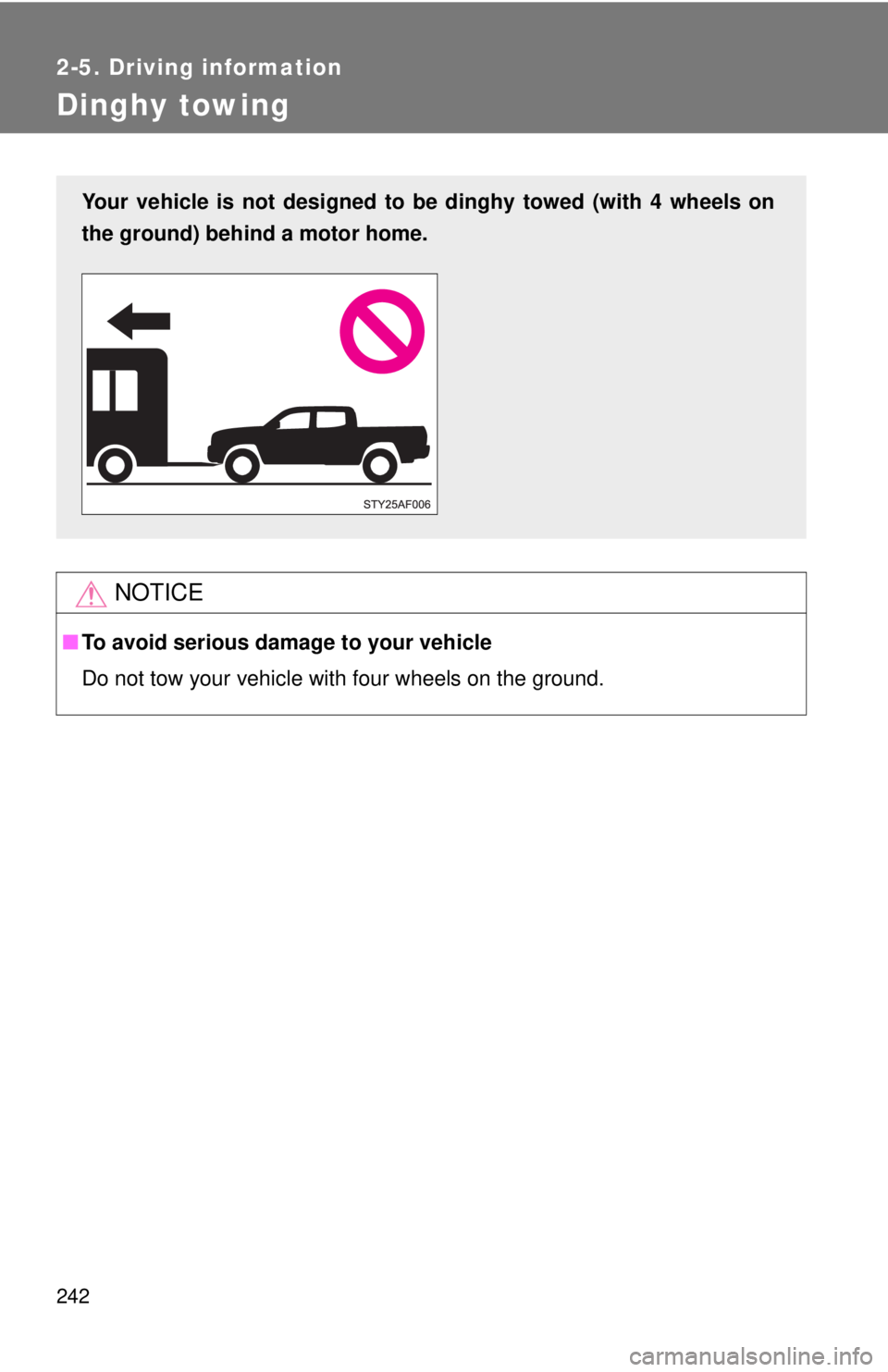 TOYOTA TACOMA 2013  Owners Manual (in English) 242
2-5. Driving information
Dinghy towing
NOTICE
■To avoid serious damage to your vehicle
Do not tow your vehicle with four wheels on the ground.
Your vehicle is not designed to be dinghy towed (wi