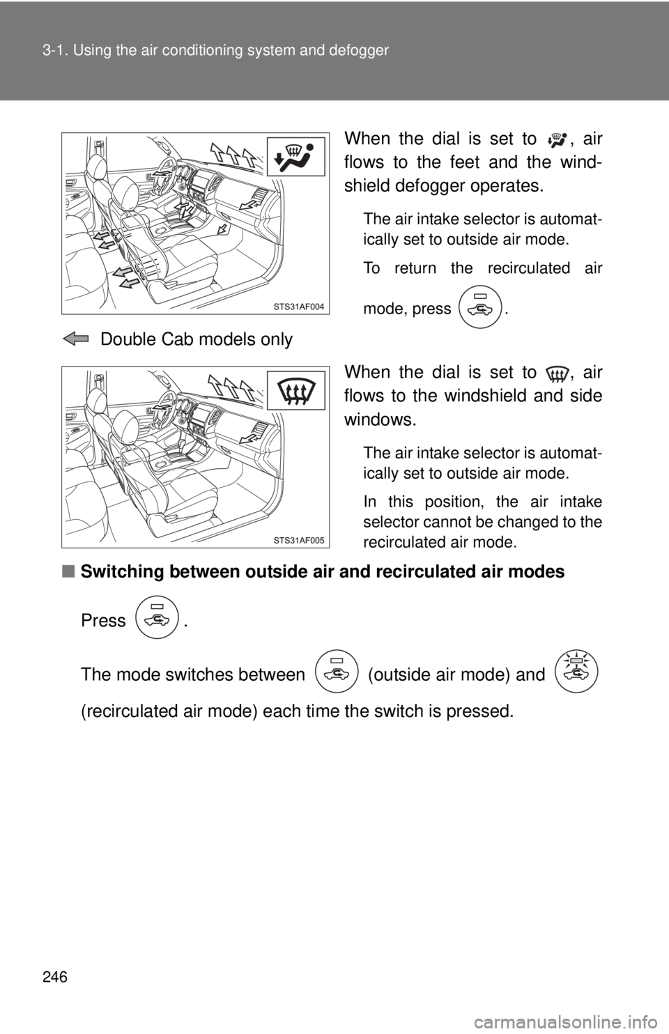 TOYOTA TACOMA 2013  Owners Manual (in English) 246 3-1. Using the air conditioning system and defogger
When the dial is set to  , air
flows to the feet and the wind-
shield defogger operates.
The air intake selector is automat-
ically set to outsi