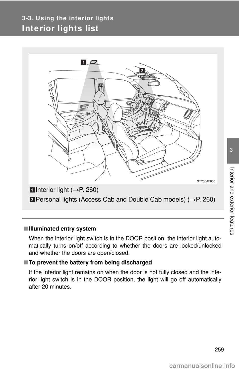 TOYOTA TACOMA 2013  Owners Manual (in English) 259
3
Interior and exterior features
3-3. Using the interior lights
Interior lights list
■Illuminated entry system
When the interior light switch is in the DOOR position, the interior light auto-
ma