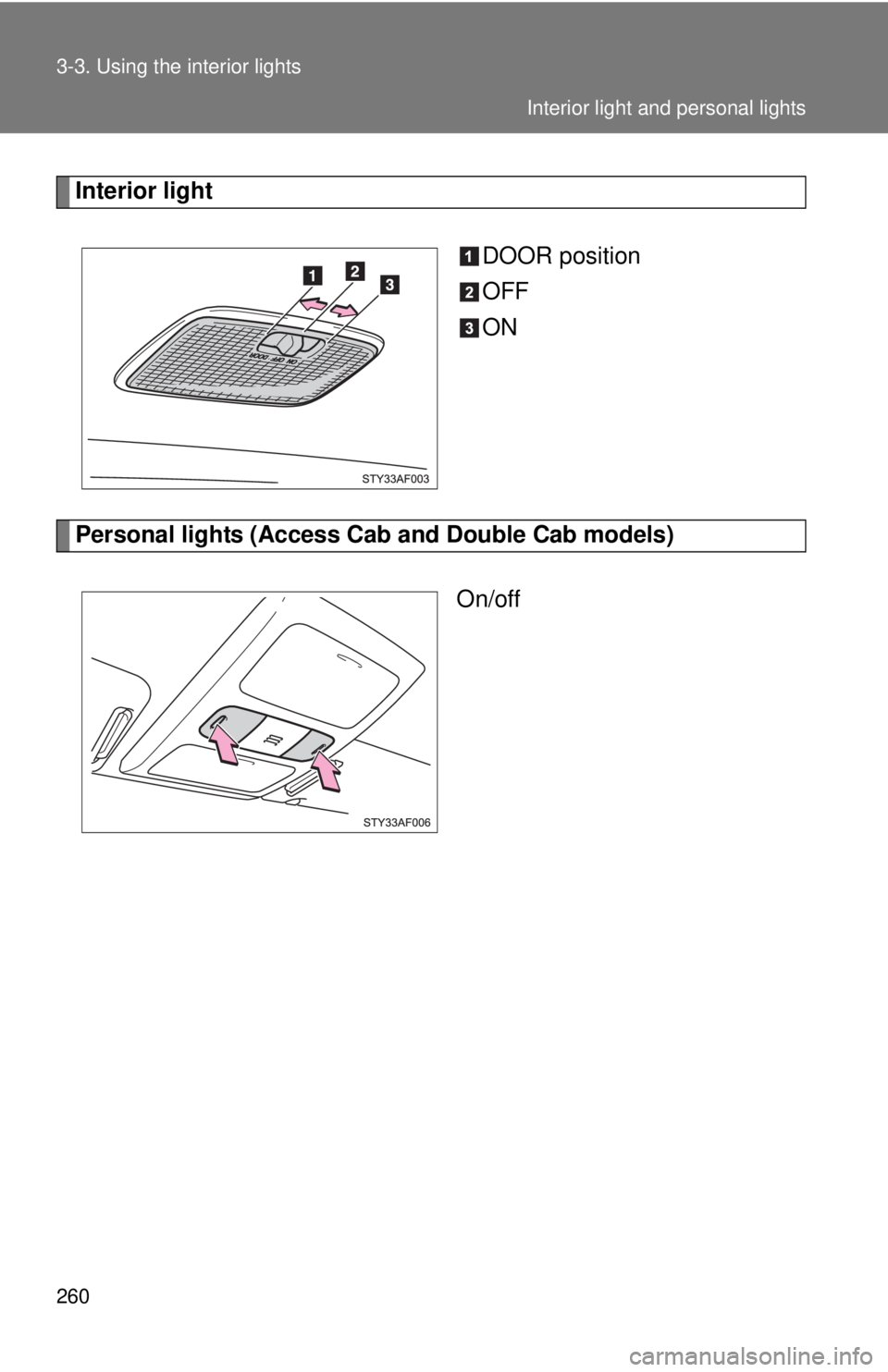 TOYOTA TACOMA 2013  Owners Manual (in English) 260 3-3. Using the interior lights
Interior lightDOOR position
OFF
ON
Personal lights (Access Cab and Double Cab models)On/off
Interior light and personal lights 
