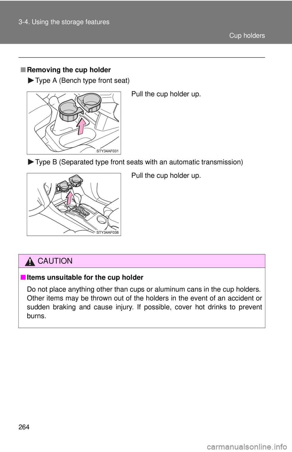 TOYOTA TACOMA 2013  Owners Manual (in English) 264 3-4. Using the storage features
■Removing the cup holder
Type A (Bench type front seat)
Type B (Separated type front seats with an automatic transmission)
CAUTION
■Items unsuitable for the cup