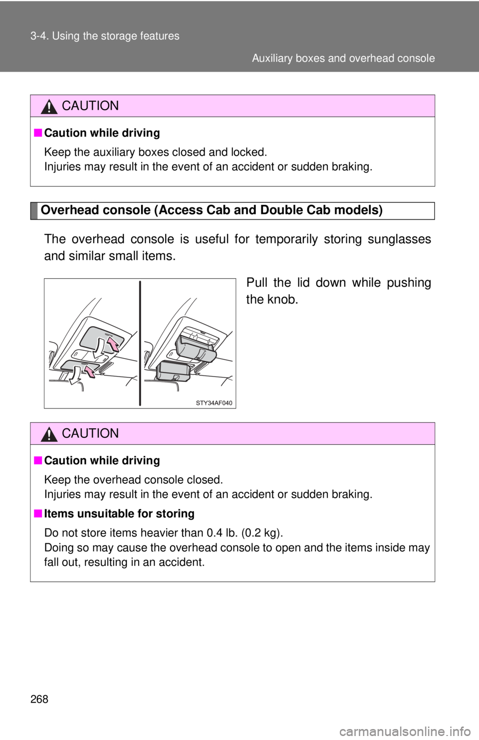 TOYOTA TACOMA 2013  Owners Manual (in English) 268 3-4. Using the storage features
Overhead console (Access Cab and Double Cab models)
The overhead console is  useful for temporarily storing sunglasses
and similar small items.
Pull the lid down wh