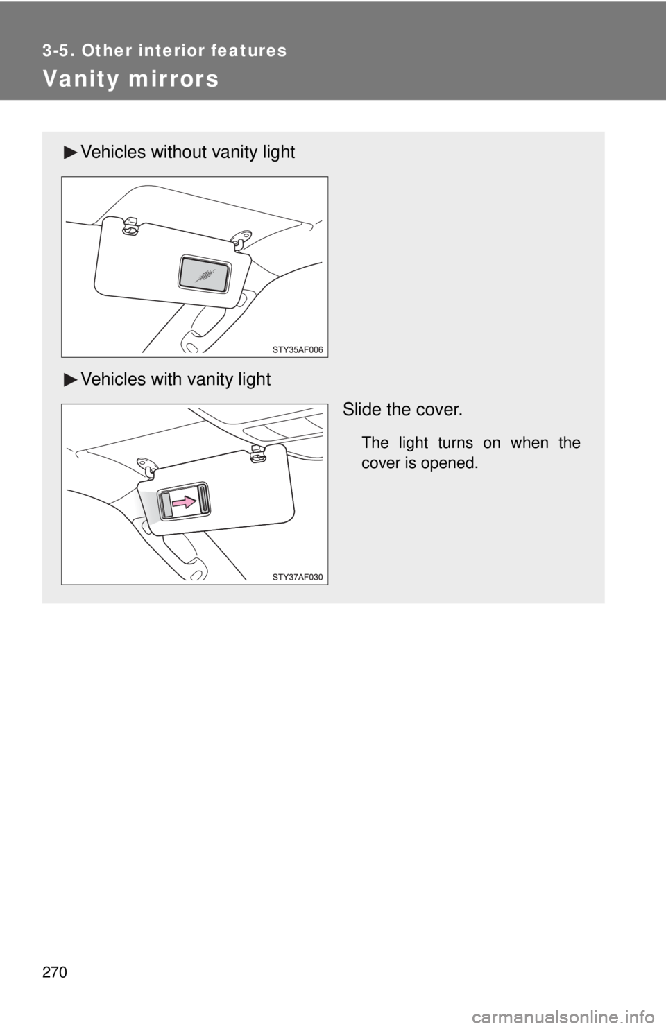 TOYOTA TACOMA 2013  Owners Manual (in English) 270
3-5. Other interior features
Vanity mirrors
Vehicles without vanity light
Vehicles with vanity lightSlide the cover.
The light turns on when the
cover is opened. 