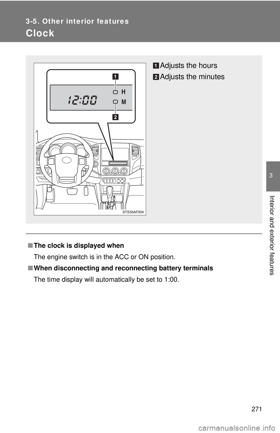 TOYOTA TACOMA 2013  Owners Manual (in English) 271
3-5. Other interior features
3
Interior and exterior features
Clock
■The clock is displayed when
The engine switch is in the ACC or ON position.
■ When disconnecting and reco nnecting battery 