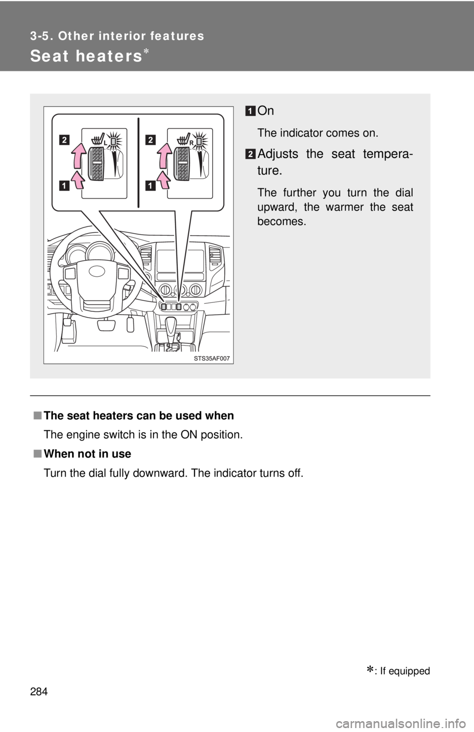 TOYOTA TACOMA 2013 Owners Manual (in English) 284
3-5. Other interior features
Seat heaters
: If equipped
■The seat heaters can be used when
The engine switch is in the ON position.
■ When not in use
Turn the dial fully downward. The in TOYOTA TACOMA 2013 Owners Manual (in English) 284
3-5. Other interior features
Seat heaters
: If equipped
■The seat heaters can be used when
The engine switch is in the ON position.
■ When not in use
Turn the dial fully downward. The in