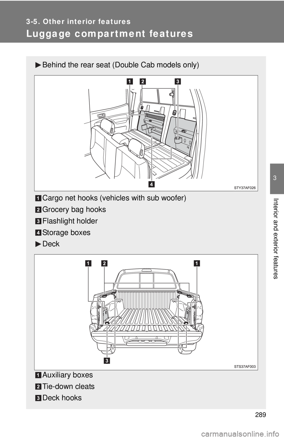TOYOTA TACOMA 2013 Owners Manual (in English) 289
3-5. Other interior features
3
Interior and exterior features
Luggage compar tment features
Behind the rear seat (Double Cab models only)
Cargo net hooks (vehicles with sub woofer)
Grocery bag hoo TOYOTA TACOMA 2013 Owners Manual (in English) 289
3-5. Other interior features
3
Interior and exterior features
Luggage compar tment features
Behind the rear seat (Double Cab models only)
Cargo net hooks (vehicles with sub woofer)
Grocery bag hoo