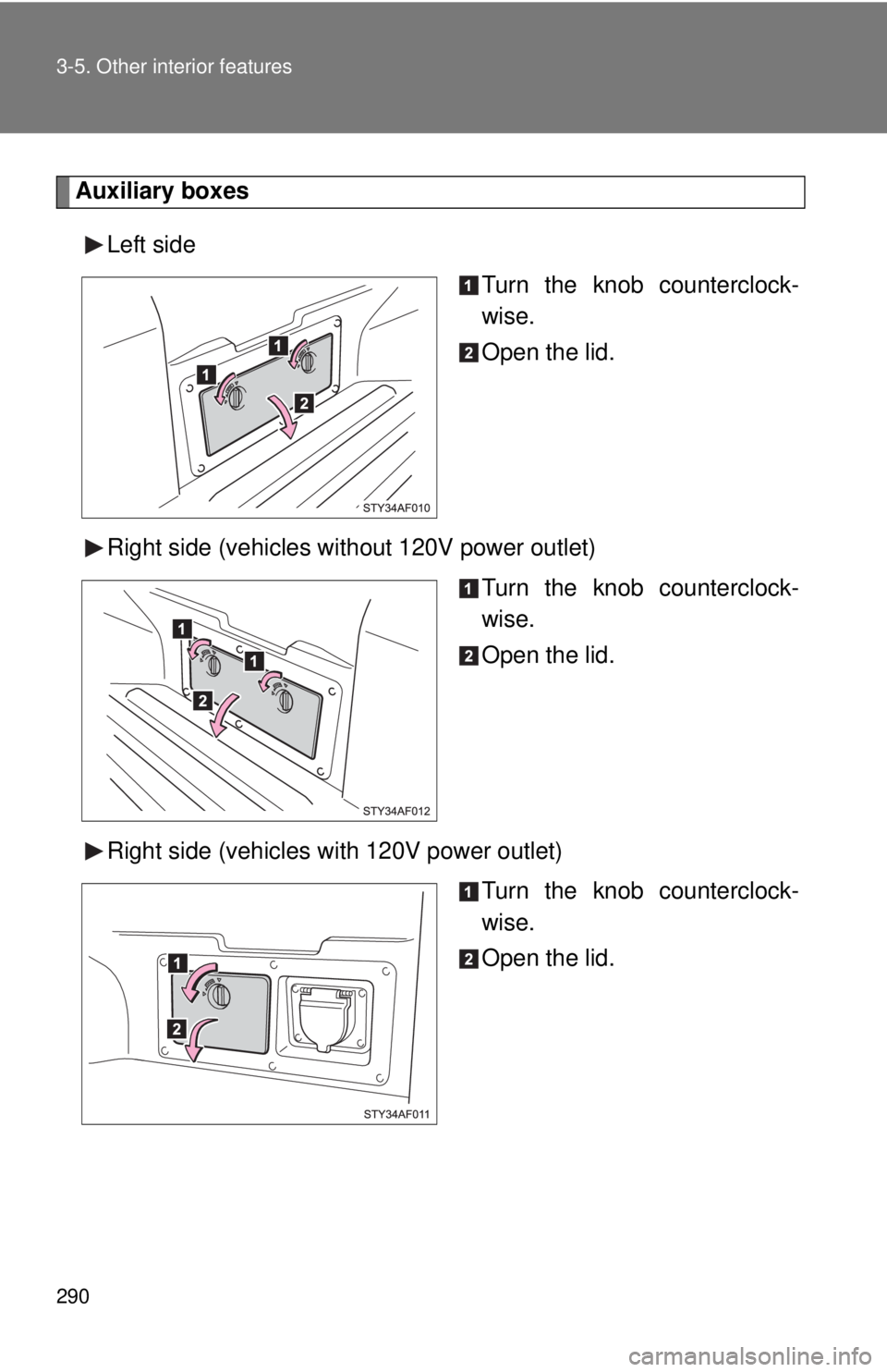 TOYOTA TACOMA 2013 Owners Manual (in English) 290 3-5. Other interior features
Auxiliary boxesLeft side Turn the knob counterclock-
wise.
Open the lid.
Right side (vehicles without 120V power outlet) Turn the knob counterclock-
wise.
Open the lid TOYOTA TACOMA 2013 Owners Manual (in English) 290 3-5. Other interior features
Auxiliary boxesLeft side Turn the knob counterclock-
wise.
Open the lid.
Right side (vehicles without 120V power outlet) Turn the knob counterclock-
wise.
Open the lid
