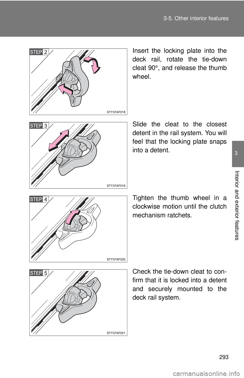 TOYOTA TACOMA 2013  Owners Manual (in English) 293
3-5. Other interior features
3
Interior and exterior features
Insert the locking plate into the
deck rail, rotate the tie-down
cleat 90°, and release the thumb
wheel.
Slide the cleat to the close