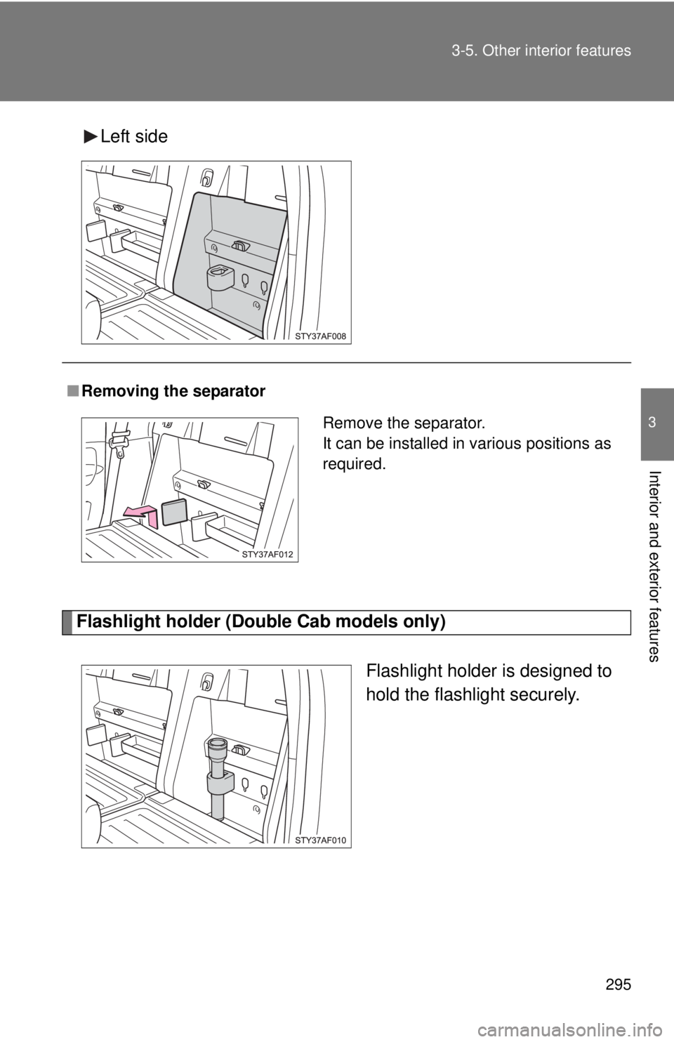 TOYOTA TACOMA 2013  Owners Manual (in English) 295
3-5. Other interior features
3
Interior and exterior features
Left side
Flashlight holder (Doub
le Cab models only)
Flashlight holder is designed to
hold the flashlight securely.
■Removing the s