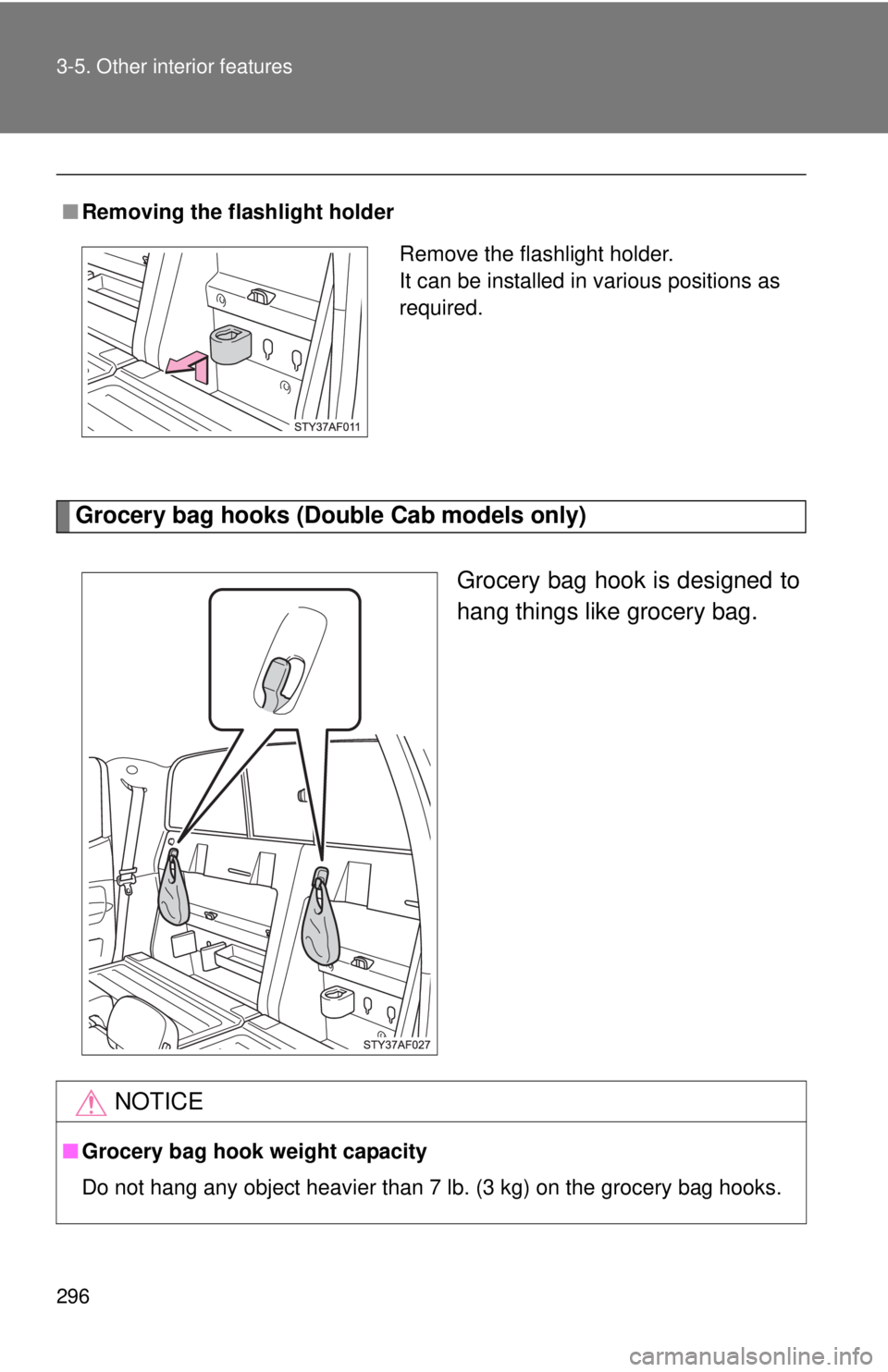 TOYOTA TACOMA 2013  Owners Manual (in English) 296 3-5. Other interior features
Grocery bag hooks (Double Cab models only)
 
Grocery bag hook is designed to
hang things like grocery bag.
■Removing the flashlight holder
Remove the flashlight hold