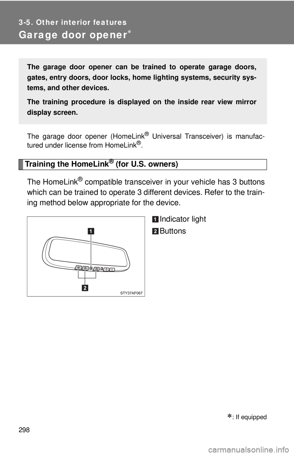 TOYOTA TACOMA 2013  Owners Manual (in English) 298
3-5. Other interior features
Garage door opener
The garage door opener (HomeLink® Universal Transceiver) is manufac-
tured under license from HomeLink®.
Training the HomeLink® (for U.S. owne