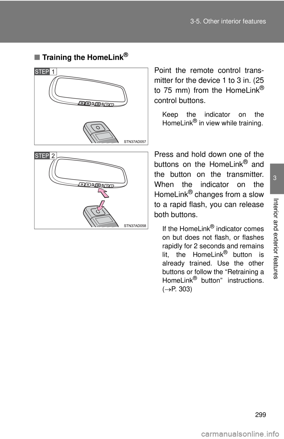 TOYOTA TACOMA 2013  Owners Manual (in English) 299
3-5. Other interior features
3
Interior and exterior features
■
Training the HomeLink®
Point the remote control trans-
mitter for the device 1 to 3 in. (25
to 75 mm) from the HomeLink
®
contro
