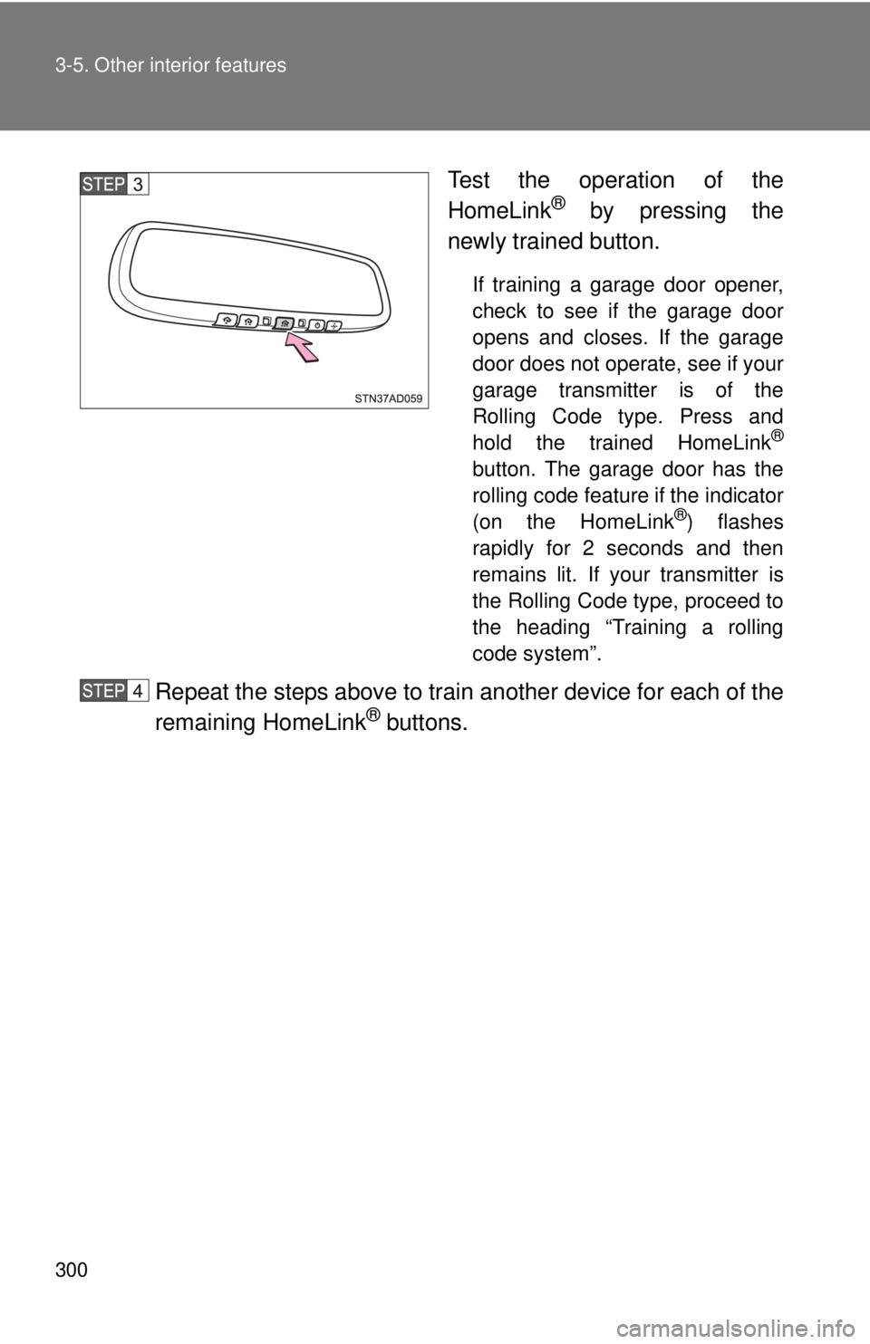 TOYOTA TACOMA 2013  Owners Manual (in English) 300 3-5. Other interior features
Test the operation of the
HomeLink® by pressing the
newly trained button.
If training a garage door opener,
check to see if the garage door
opens and closes. If the g