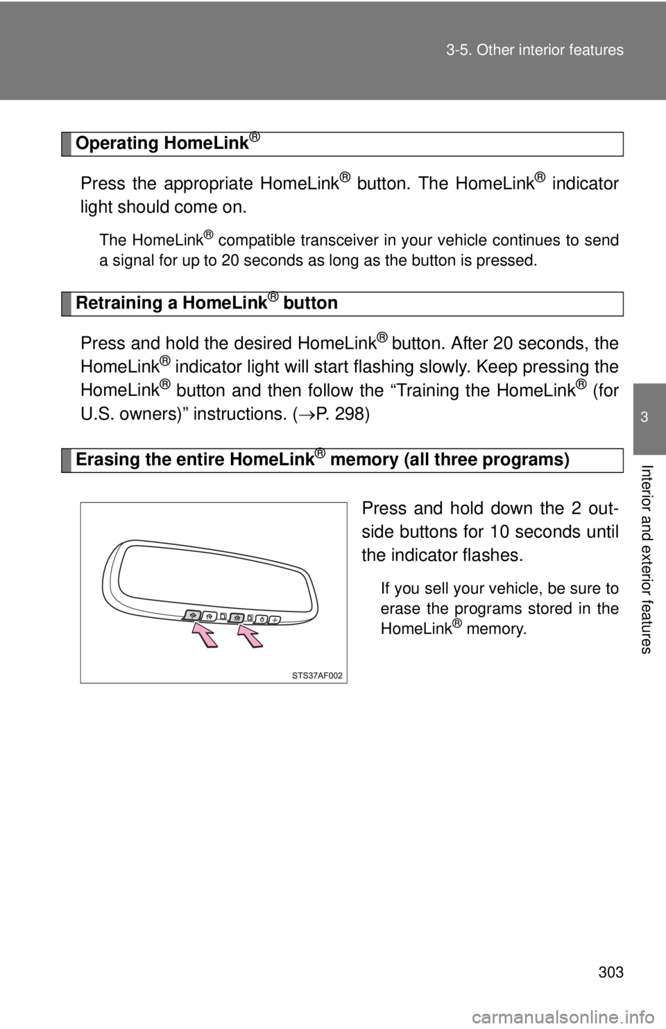 TOYOTA TACOMA 2013  Owners Manual (in English) 303
3-5. Other interior features
3
Interior and exterior features
Operating HomeLink®
Press the appropriate HomeLink® button. The HomeLink® indicator
light should come on.
The HomeLink® compatible