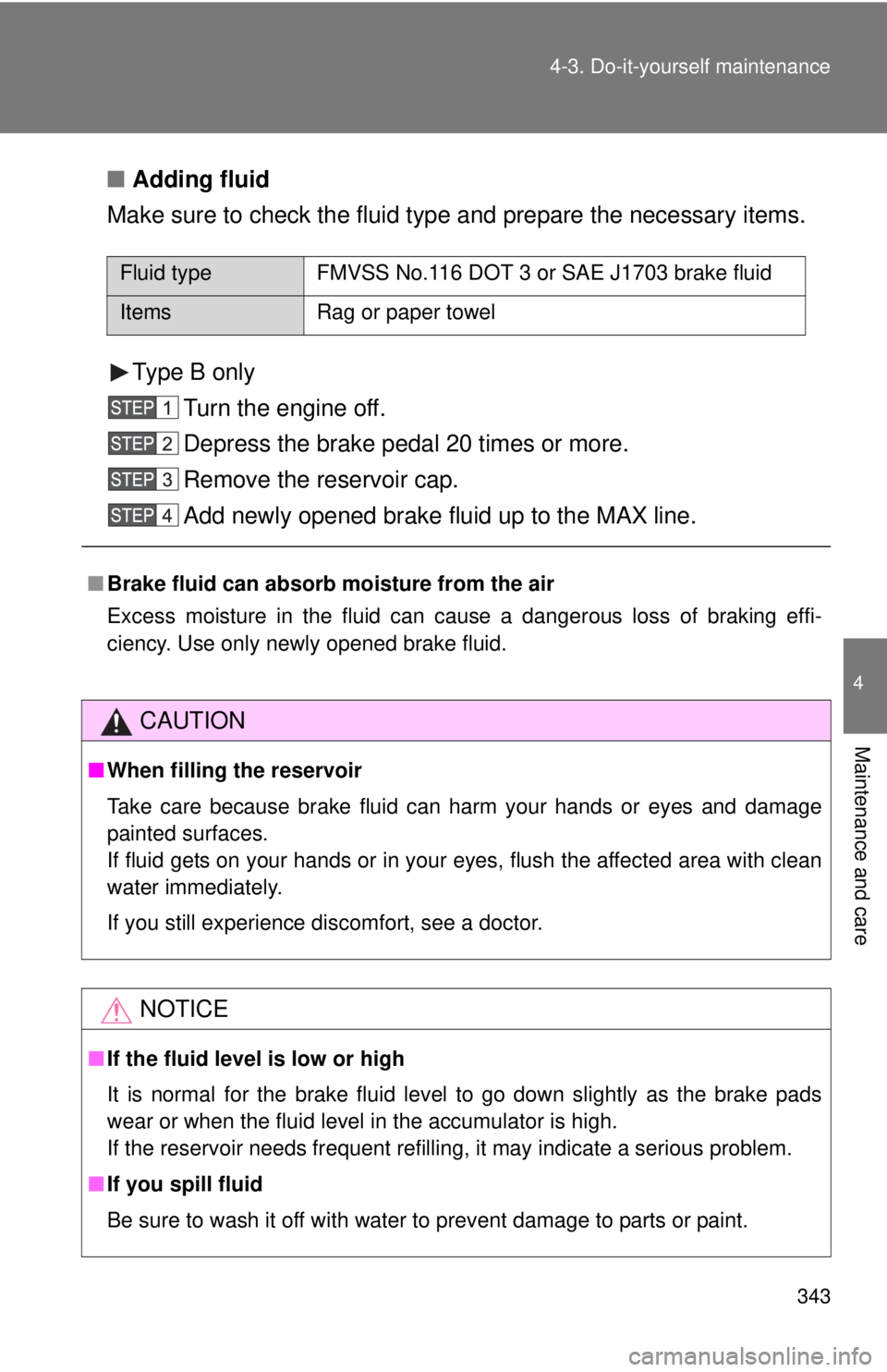 TOYOTA TACOMA 2013  Owners Manual (in English) 343
4-3. Do-it-yourself maintenance
4
Maintenance and care
■
Adding fluid
Make sure to check the fluid type and prepare the necessary items.
Type B only Turn the engine off.
Depress the brake pedal 
