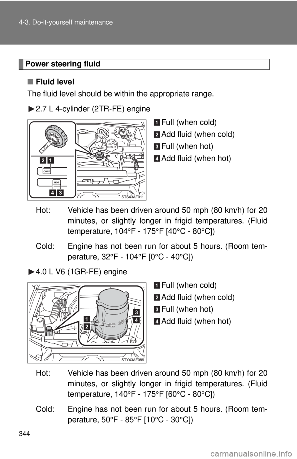TOYOTA TACOMA 2013 Owners Manual (in English) 344 4-3. Do-it-yourself maintenance
Power steering fluid■ Fluid level
The fluid level should be within the appropriate range.
2.7 L 4-cylinder (2TR-FE) engine Full (when cold)
Add fluid (when cold)
TOYOTA TACOMA 2013 Owners Manual (in English) 344 4-3. Do-it-yourself maintenance
Power steering fluid■ Fluid level
The fluid level should be within the appropriate range.
2.7 L 4-cylinder (2TR-FE) engine Full (when cold)
Add fluid (when cold)
