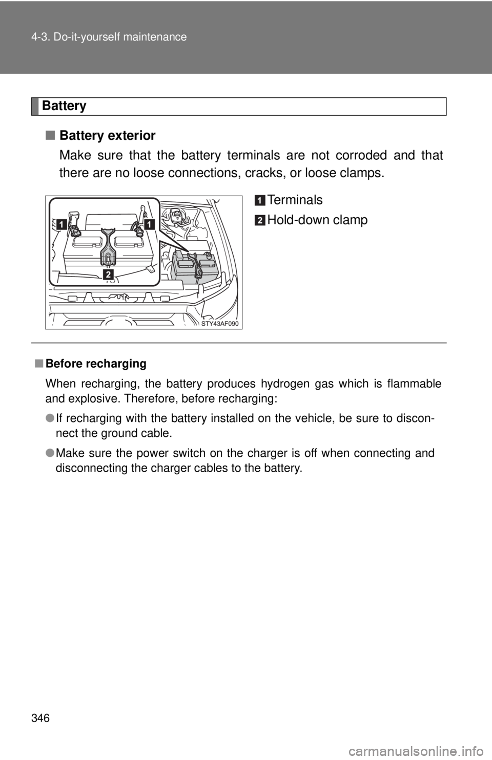 TOYOTA TACOMA 2013 Owners Manual (in English) 346 4-3. Do-it-yourself maintenance
Battery■ Battery exterior
Make sure that the battery terminals are not corroded and that
there are no loose connections, cracks, or loose clamps.
Te r m i n a l TOYOTA TACOMA 2013 Owners Manual (in English) 346 4-3. Do-it-yourself maintenance
Battery■ Battery exterior
Make sure that the battery terminals are not corroded and that
there are no loose connections, cracks, or loose clamps.
Te r m i n a l
