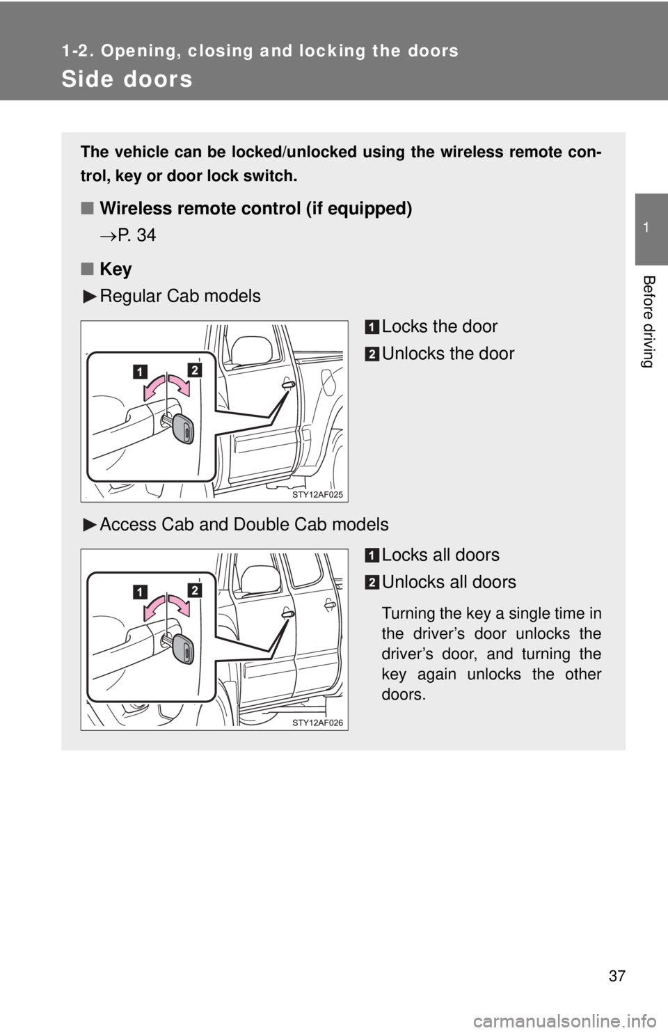TOYOTA TACOMA 2013   (in English) Owners Guide 37
1
1-2. Opening, closing and locking the doors
Before driving
Side doors
The vehicle can be locked/unlocked using the wireless remote con-
trol, key or door lock switch.
■ Wireless remote control 