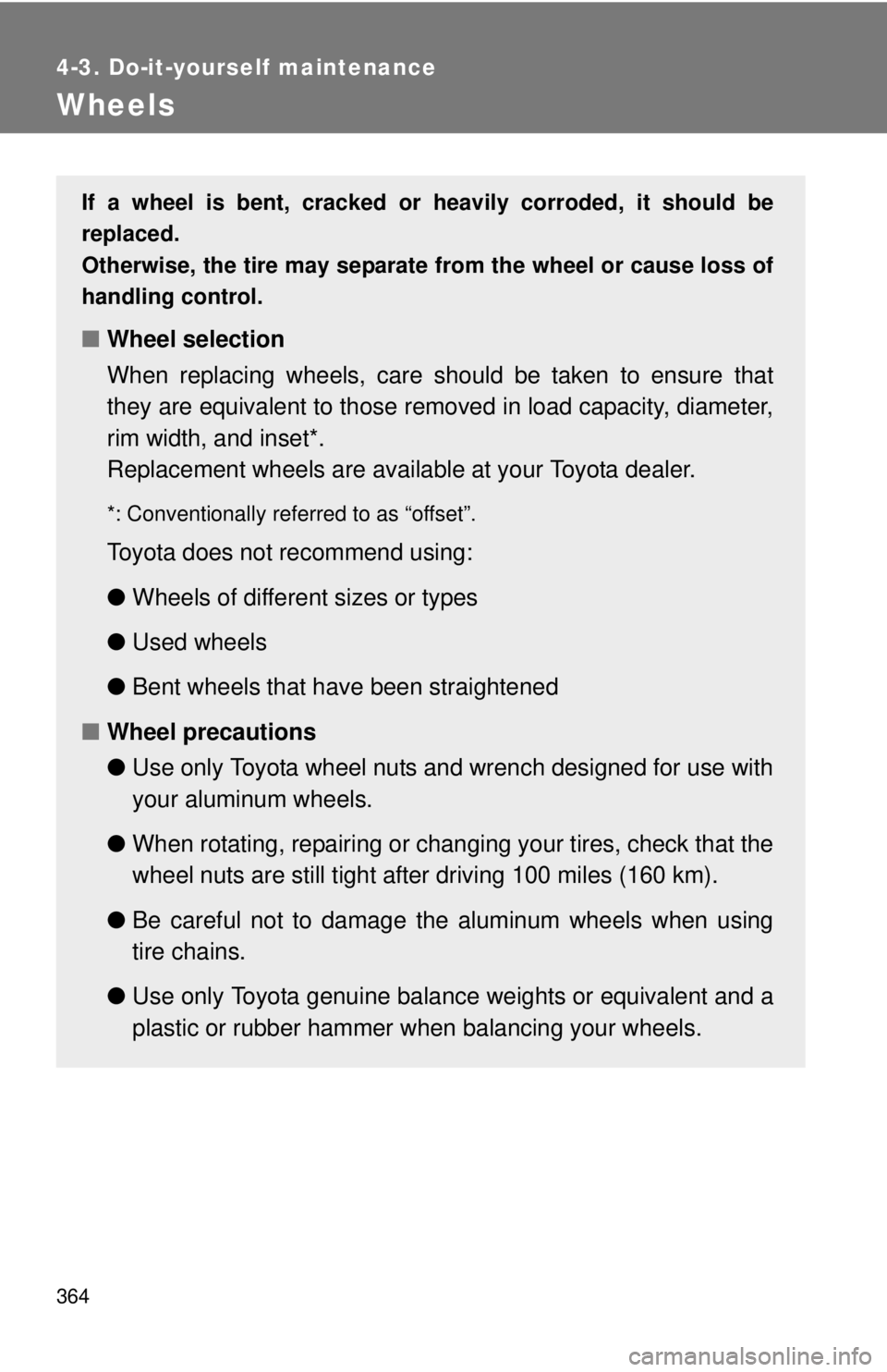 TOYOTA TACOMA 2013 Owners Manual (in English) 364
4-3. Do-it-yourself maintenance
Wheels
If a wheel is bent, cracked or heavily corroded, it should be
replaced.
Otherwise, the tire may separate from the wheel or cause loss of
handling control.
TOYOTA TACOMA 2013 Owners Manual (in English) 364
4-3. Do-it-yourself maintenance
Wheels
If a wheel is bent, cracked or heavily corroded, it should be
replaced.
Otherwise, the tire may separate from the wheel or cause loss of
handling control.