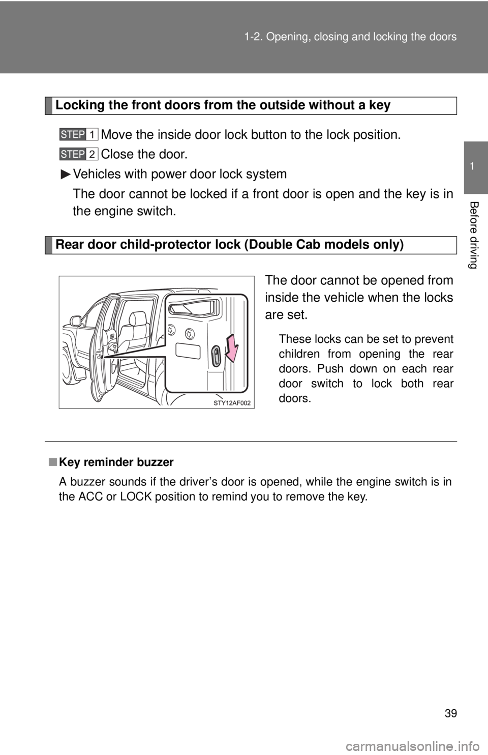 TOYOTA TACOMA 2013  Owners Manual (in English) 39
1-2. Opening, closing and locking the doors
1
Before driving
Locking the front doors from the outside without a key
Move the inside door lock button to the lock position.
Close the door.
Vehicles w