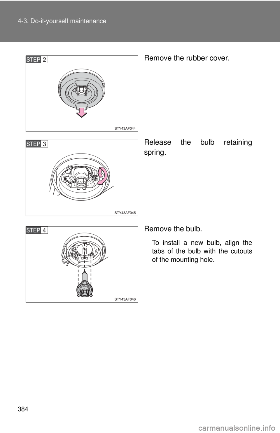 TOYOTA TACOMA 2013  Owners Manual (in English) 384 4-3. Do-it-yourself maintenance
Remove the rubber cover.
Release the bulb retaining
spring.
Remove the bulb.
To install a new bulb, align the
tabs of the bulb with the cutouts
of the mounting hole