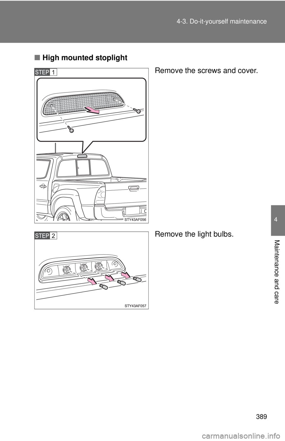 TOYOTA TACOMA 2013  Owners Manual (in English) 389
4-3. Do-it-yourself maintenance
4
Maintenance and care
■
High mounted stoplight
Remove the screws and cover.
Remove the light bulbs. 
