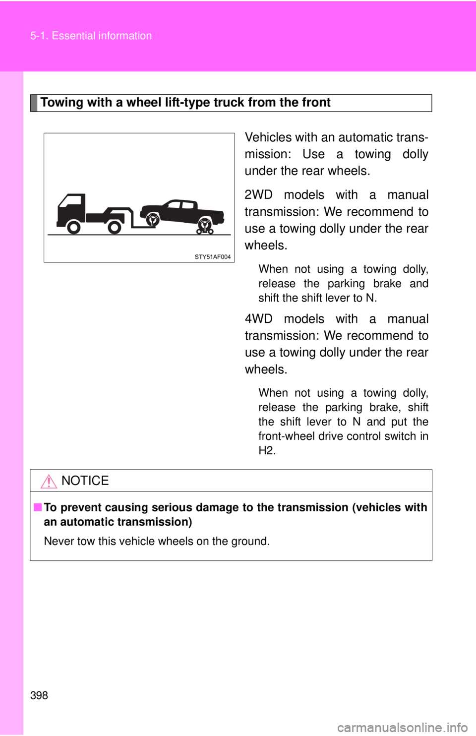 TOYOTA TACOMA 2013  Owners Manual (in English) 398 5-1. Essential information
Towing with a wheel lift-type truck from the frontVehicles with an automatic trans-
mission: Use a towing dolly
under the rear wheels.
2WD models with a manual
transmiss