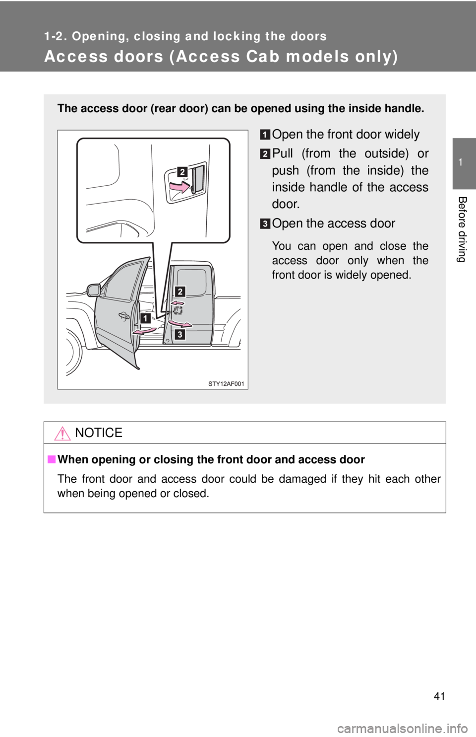 TOYOTA TACOMA 2013   (in English) Service Manual 41
1
1-2. Opening, closing and locking the doors
Before driving
Access doors (Access Cab models only)
NOTICE
■When opening or closing the front door and access door
The front door and access door co