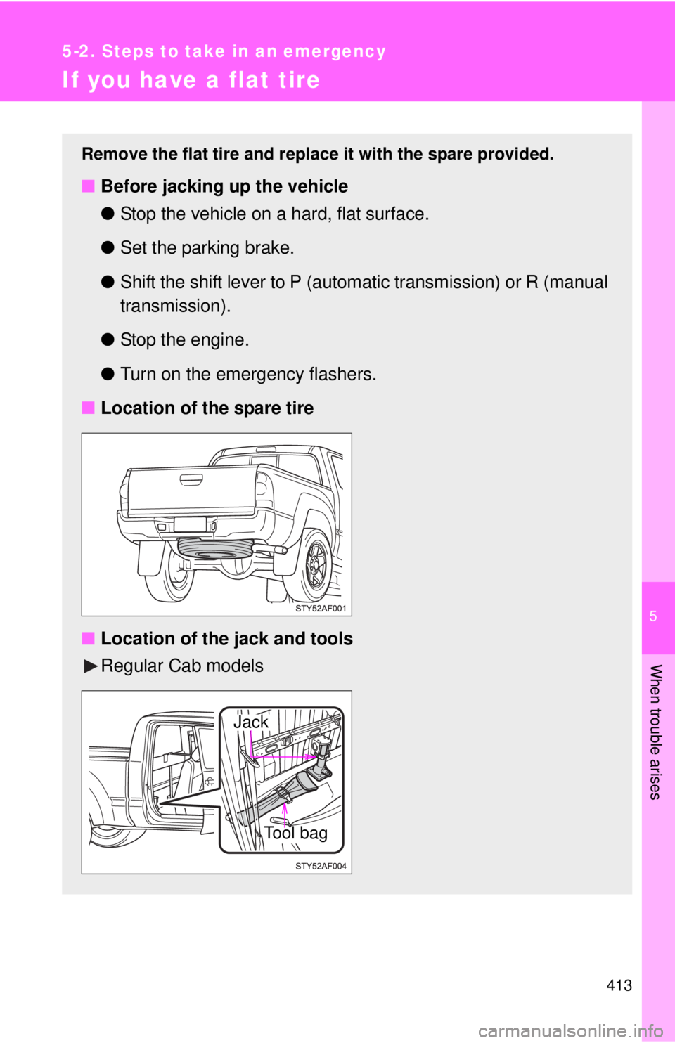 TOYOTA TACOMA 2013  Owners Manual (in English) 5
When trouble arises
413
5-2. Steps to take in an emergency
If you have a flat tire
Remove the flat tire and replace it with the spare provided.
■Before jacking up the vehicle
●Stop the vehicle o