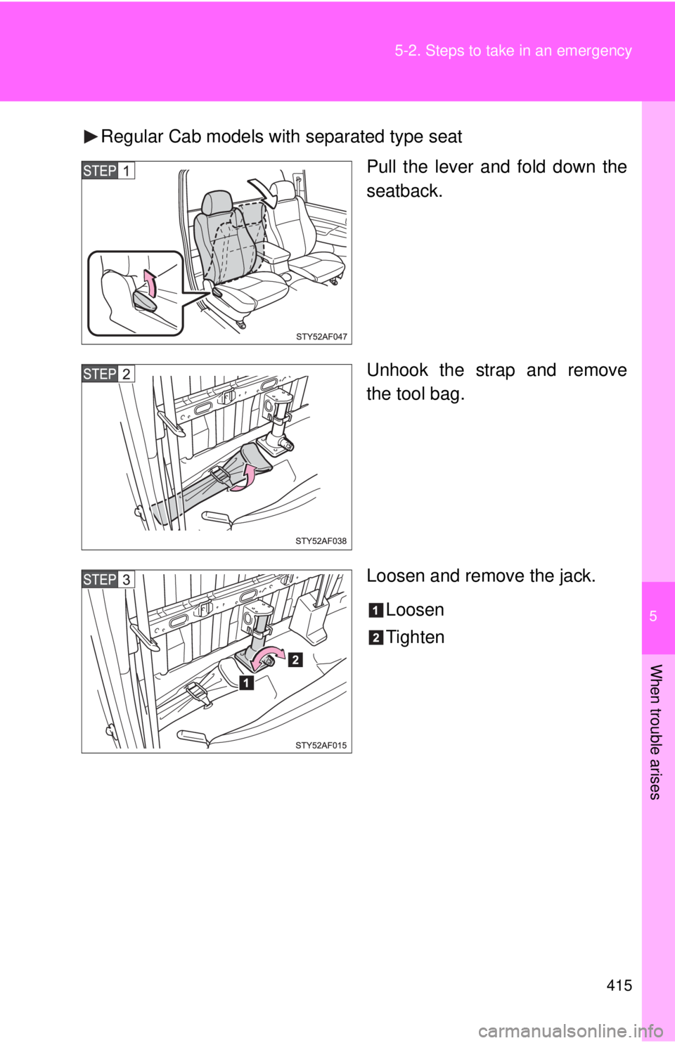 TOYOTA TACOMA 2013  Owners Manual (in English) 5
When trouble arises
415
5-2. Steps to take in an emergency
Regular Cab models with separated type seat
Pull the lever and fold down the
seatback.
Unhook the strap and remove
the tool bag.
Loosen and