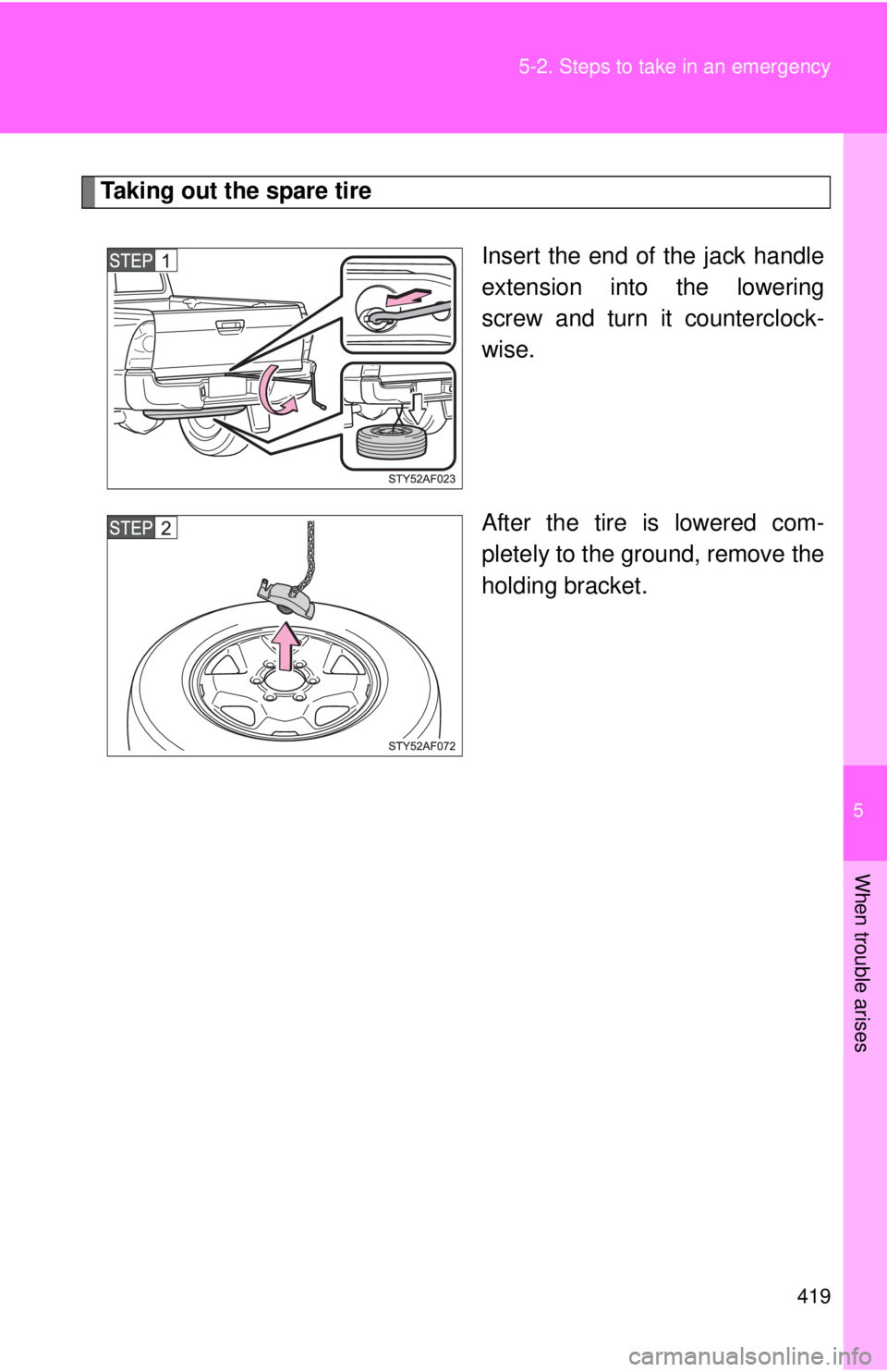 TOYOTA TACOMA 2013  Owners Manual (in English) 5
When trouble arises
419
5-2. Steps to take in an emergency
Taking out the spare tire
Insert the end of the jack handle
extension into the lowering
screw and turn it counterclock-
wise.
After the tir