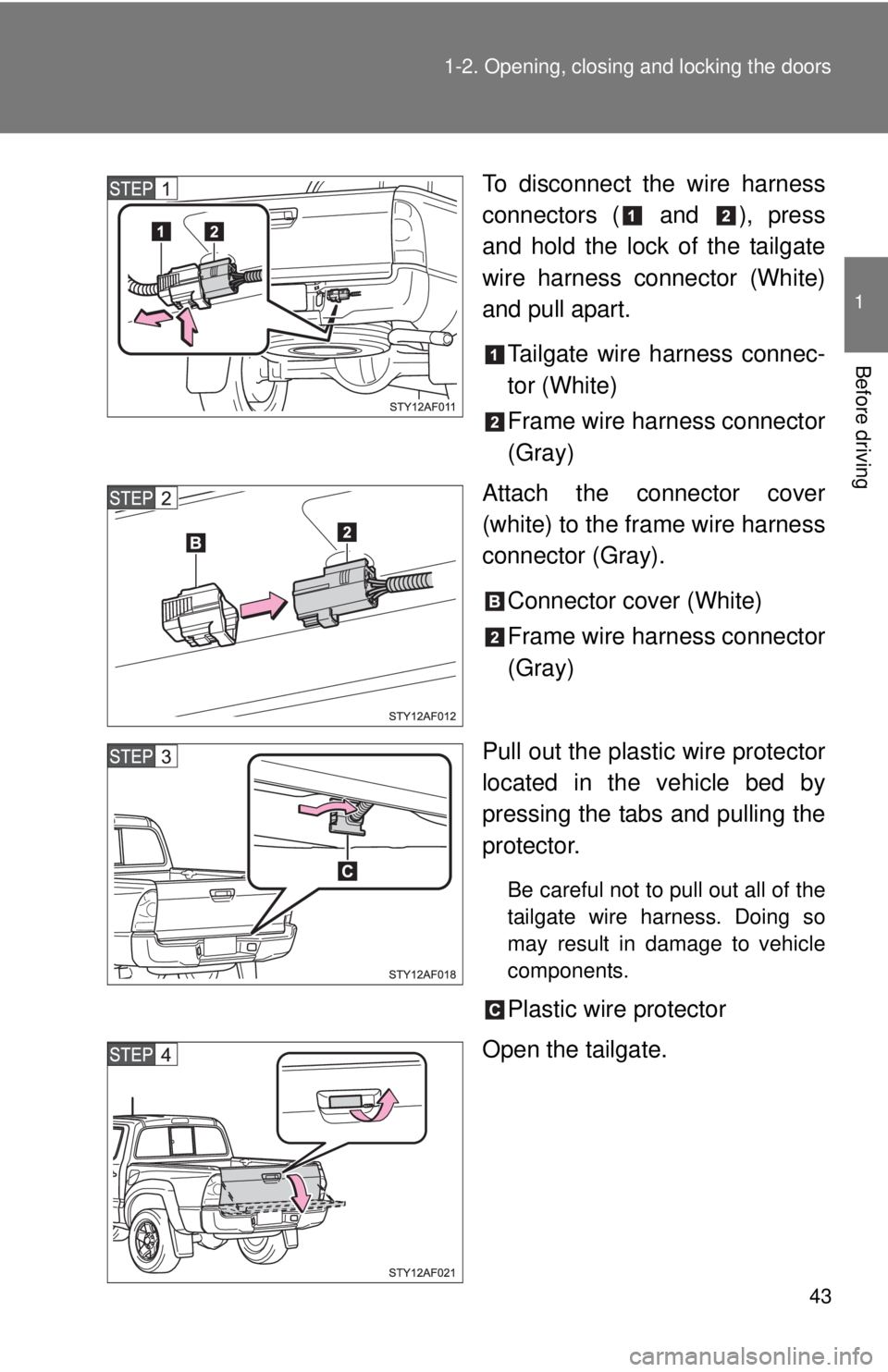 TOYOTA TACOMA 2013   (in English) Service Manual 43
1-2. Opening, closing and locking the doors
1
Before driving
To disconnect the wire harness
connectors (  and  ), press
and hold the lock of the tailgate
wire harness connector (White)
and pull apa