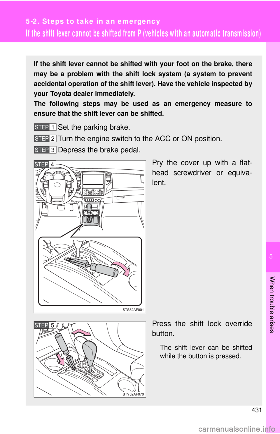 TOYOTA TACOMA 2013 Owners Manual (in English) 5
When trouble arises
431
5-2. Steps to take in an emergency
If the shift lever cannot be shifted from P (vehicles with an automatic transmission)
If the shift lever cannot be shifted with your foot o TOYOTA TACOMA 2013 Owners Manual (in English) 5
When trouble arises
431
5-2. Steps to take in an emergency
If the shift lever cannot be shifted from P (vehicles with an automatic transmission)
If the shift lever cannot be shifted with your foot o