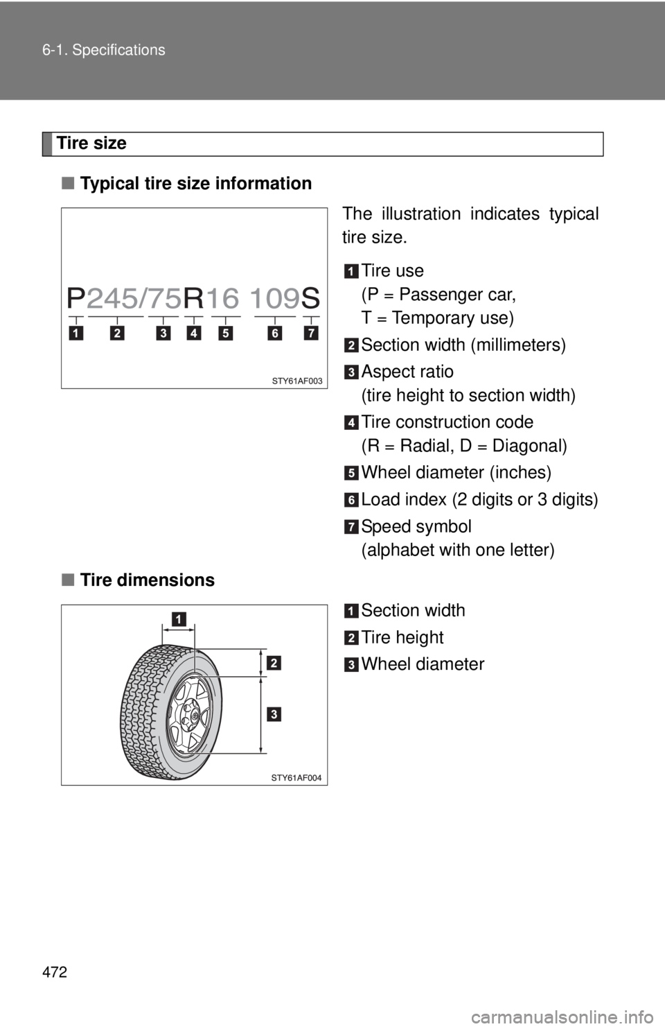 TOYOTA TACOMA 2013  Owners Manual (in English) 472 6-1. Specifications
Tire size■ Typical tire size information
The illustration indicates typical
tire size.
Tire use
(P = Passenger car,
T = Temporary use)
Section width (millimeters)
Aspect rati