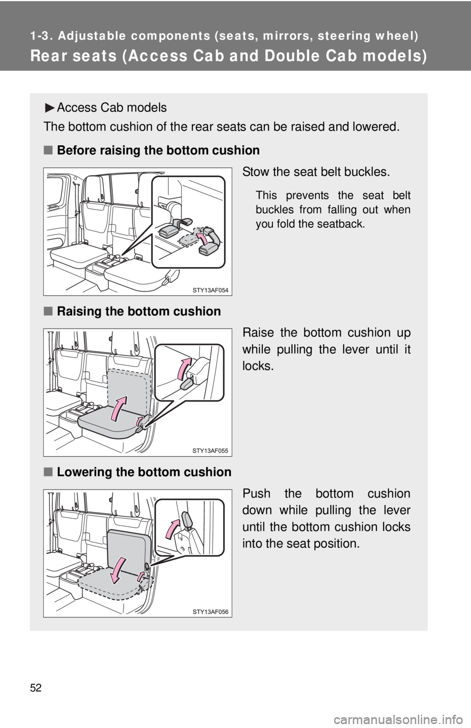 TOYOTA TACOMA 2013   (in English) Workshop Manual 52
1-3. Adjustable components (seats, mirrors, steering wheel)
Rear seats (Access Cab and Double Cab models)
Access Cab models
The bottom cushion of the rear seats can be raised and lowered.
■ Befor