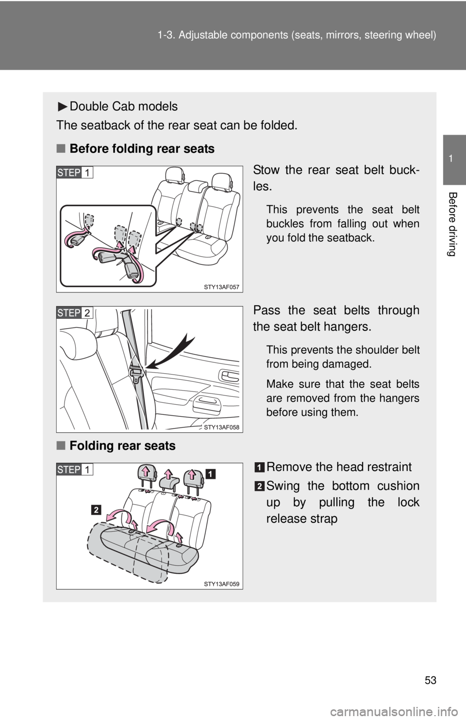 TOYOTA TACOMA 2013   (in English) Workshop Manual 53
1-3. Adjustable components (s
eats, mirrors, steering wheel)
1
Before driving
Double Cab models
The seatback of the rear seat can be folded.
■ Before folding rear seats
Stow the rear seat belt bu