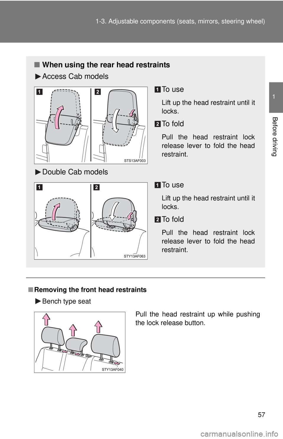 TOYOTA TACOMA 2013   (in English) Workshop Manual 57
1-3. Adjustable components (s
eats, mirrors, steering wheel)
1
Before driving
■Removing the front  head restraints
Bench type seat
■ When using the rear head restraints
Access Cab models
To  u 