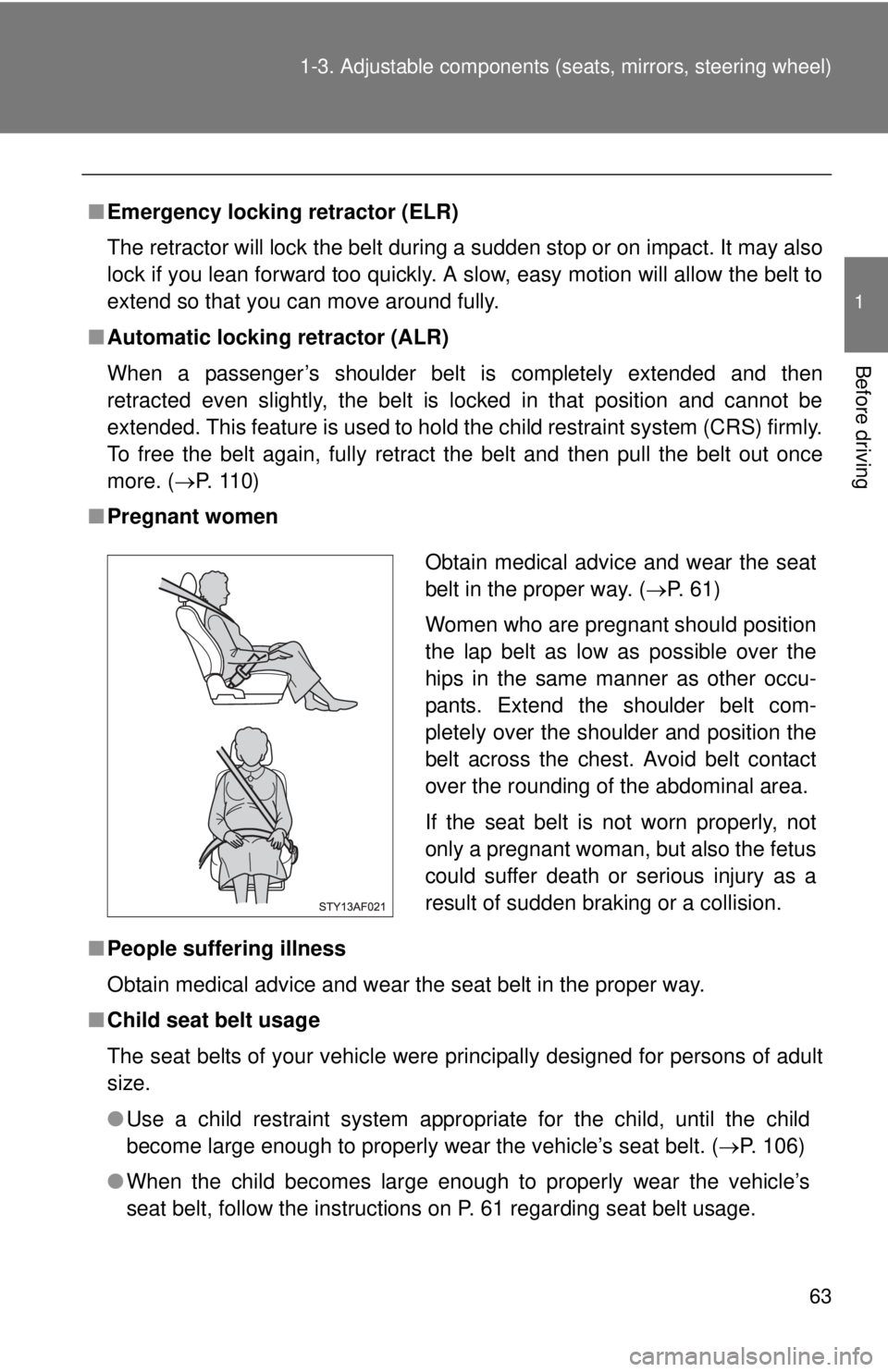 TOYOTA TACOMA 2013   (in English) Repair Manual 63
1-3. Adjustable components (s
eats, mirrors, steering wheel)
1
Before driving
■Emergency locking retractor (ELR)
The retractor will lock the belt during a sudden stop or on impact. It may also
lo