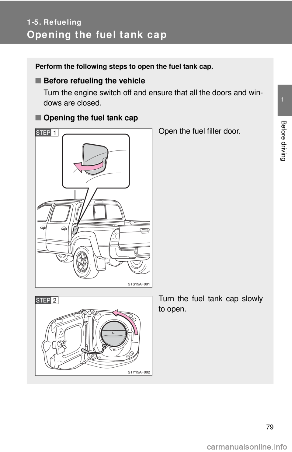 TOYOTA TACOMA 2013   (in English) Manual PDF 79
1
Before driving
1-5. Refueling
Opening the fuel tank cap
Perform the following steps to open the fuel tank cap.
■Before refueling the vehicle
Turn the engine switch off and ensure that all the d