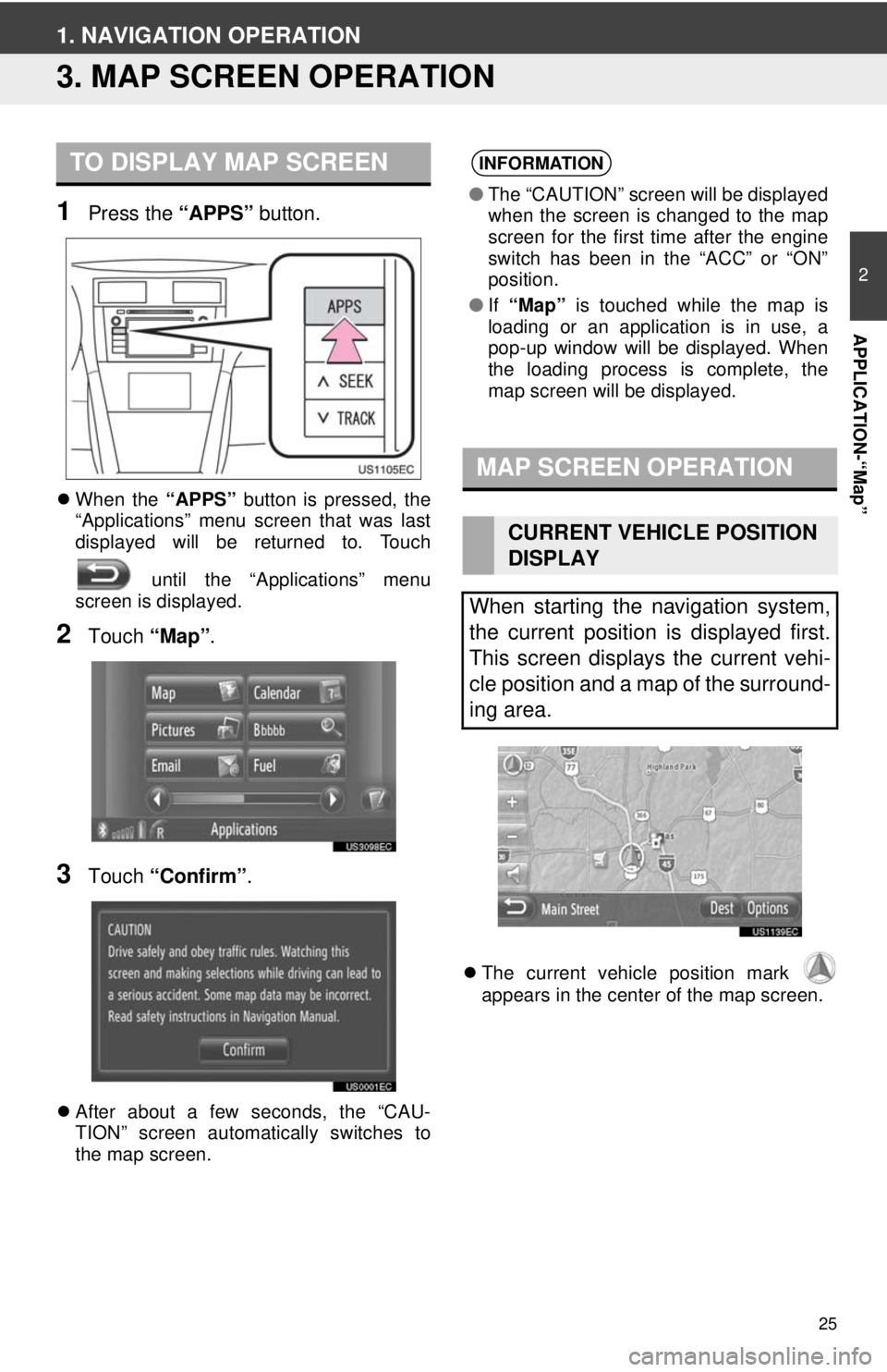 TOYOTA TACOMA 2013  Accessories, Audio & Navigation (in English) 25
2
APPLICATION-“Map”
1. NAVIGATION OPERATION
3. MAP SCREEN OPERATION
1Press the “APPS” button.
When the  “APPS” button is pressed, the
“Applications” menu screen that was last
dis