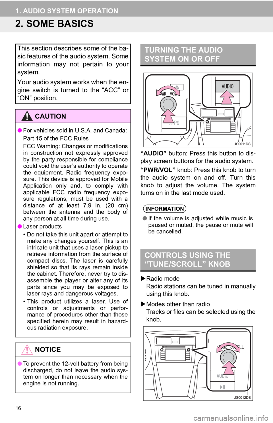 TOYOTA TACOMA 2013  Accessories, Audio & Navigation (in English) 16
1. AUDIO SYSTEM OPERATION
2. SOME BASICS
“AUDIO” button: Press  this  button  to  dis-
play screen buttons for the audio system.
“PWR/VOL” knob: Press this knob to turn
the  audio  system  