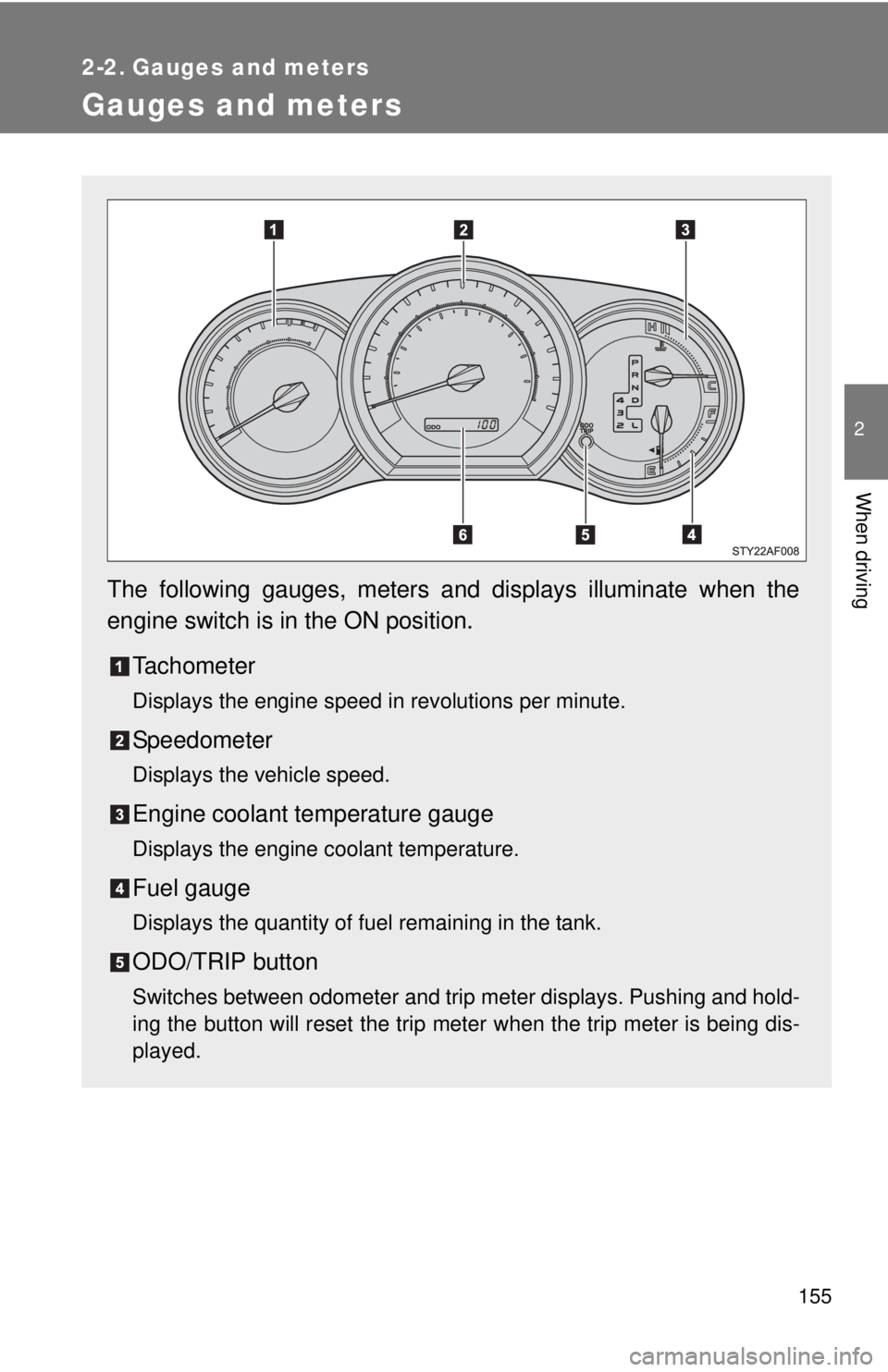 TOYOTA TACOMA 2014  Owners Manual (in English) 155
2
When driving
2-2. Gauges and meters
Gauges and meters
The following gauges, meters and displays illuminate when the
engine switch is in the ON position.Tachometer
Displays the engine speed in re