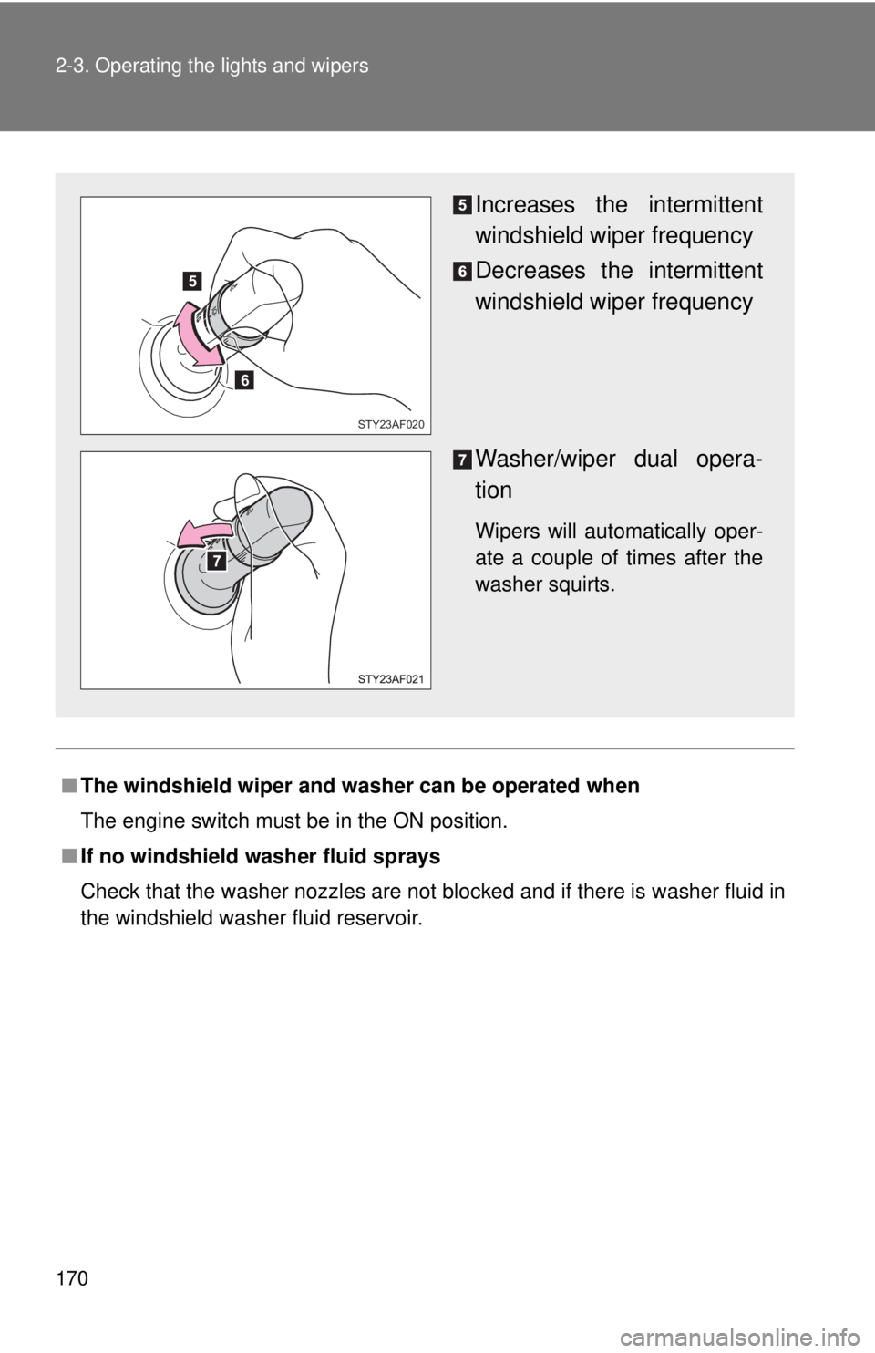 TOYOTA TACOMA 2014  Owners Manual (in English) 170 2-3. Operating the lights and wipers
■The windshield wiper and washer can be operated when
The engine switch must be in the ON position.
■ If no windshield washer fluid sprays
Check that the w