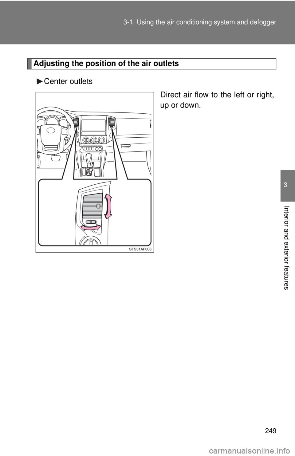TOYOTA TACOMA 2014 Owners Manual (in English) 249
3-1. Using the air conditioning system
and defogger
3
Interior and exterior features
Adjusting the position of the air outlets
Center outlets Direct air flow to the left or right,
up or down. TOYOTA TACOMA 2014 Owners Manual (in English) 249
3-1. Using the air conditioning system
and defogger
3
Interior and exterior features
Adjusting the position of the air outlets
Center outlets Direct air flow to the left or right,
up or down.